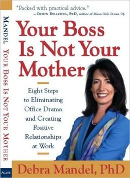 Your Boss Is Not Your Mother: Eight Steps to Eliminating Office Drama and Creating Positive Relationships at Work Debra Mandel