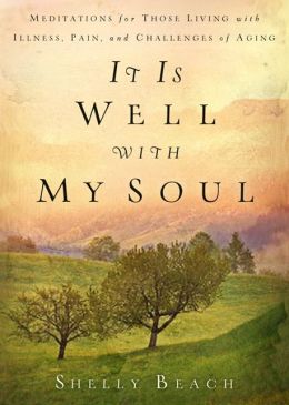 It Is Well With My Soul: Meditations for Those Living with Illness, Pain and the Challenges of Aging Shelly Beach