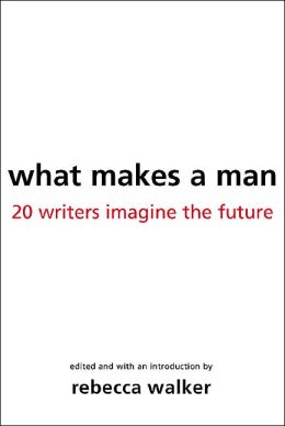 What Makes a Man: Twenty Writers Imagine the Future of Masculinity