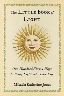 The Little Book of Light: One Hundred Eleven Ways to Bring Light into Your Life Mikaela Katherine Jones