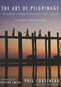 The Art of the Pilgrimage: The Seeker's Guide to Making Travel Sacred