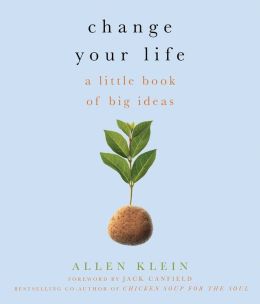 Change Your Life!: A Little Book of Big Ideas Allen Klein and Jack Canfield