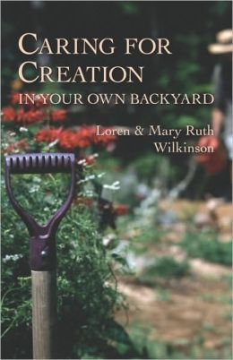 Caring for Creation in Your Own Backyard Loren Wilkinson and Mary Ruth Wilkinson
