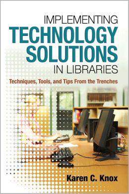 Implementing Technology Solutions in Libraries: Techniques, Tools, and Tips from the Trenches