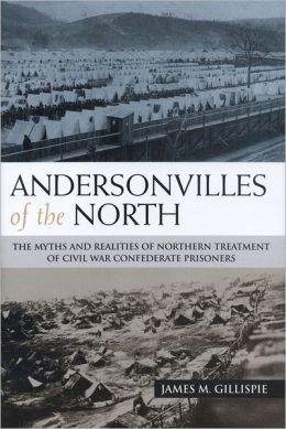 Andersonvilles of the North: The Myths and Realities of Northern Treatment of Civil War Confederate Prisoners James M. Gillispie