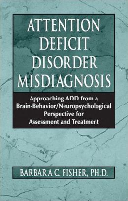 Attention Deficit Disorder Misdiagnosis: Approaching ADD from a Brain-Behavior/Neuropsychological Perspective for Assessment and Treatment