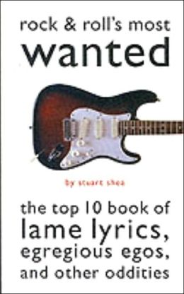 Rock and Roll's Most Wanted: The Top Ten Book of Lame Lyrics, Egregious Egos, and Other Oddities