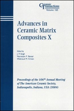 Advances in Ceramic Matrix Composites X: Proceedings of the 106th Annual Meeting of The American Ceramic Society, Indianapolis, Indiana, USA 2004, Ceramic Transactions