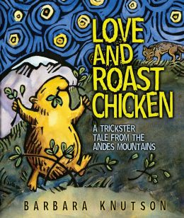 Love and Roast Chicken: A Trickster Tale from the Andes Mountains Barbara Knutson
