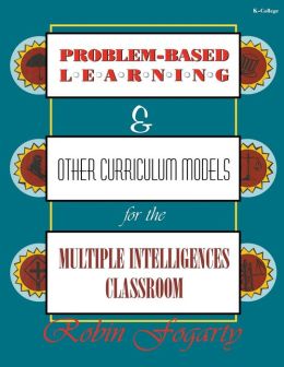 Problem-Based Learning and Other Curriculum Models for the Multiple Intelligences Classroom, Volume I