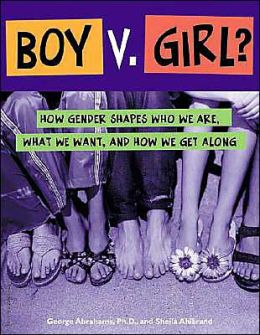 Boy V. Girl?: How Gender Shapes Who We Are, What We Want, and How We Get Along George Abrahams, Sheila Ahlbrand and Sheila Ahibrand
