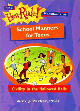 The How Rude! Handbook of School Manners for Teens: Civility in the Hallowed Halls (How Rude Handbooks for Teens) Alex J. Packer