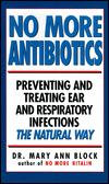 No More Antibiotics: Preventing and Treating Ear and Respiratory Infections the Natural Way