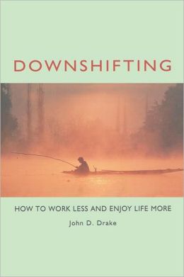 Downshifting: How to Work Less and Enjoy Life More John D. Drake