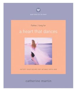A Heart That Dances: Satisfy Your Desire for Intimacy with God (Quiet Times for the Heart) Catherine Martin