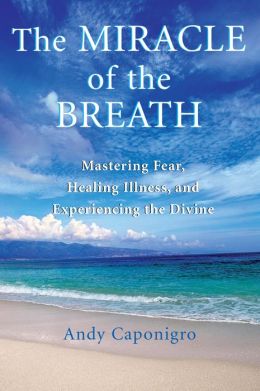 Miracle of the Breath: Mastering Fear, Healing Illness, and Experiencing the Divine
