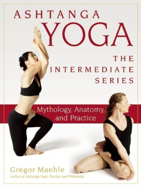 Ashtanga Yoga - The Intermediate Series: Mythology, Anatomy, and Practice
