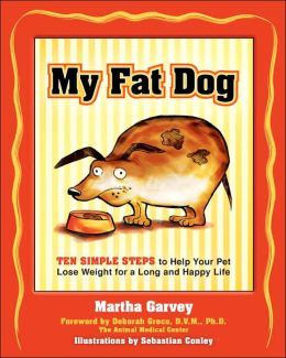 My Fat Dog: Ten Simple Steps to Help Your Pet Lose Weight for a long and Happy Life Martha Garvey, Sebastian Conley and Deborah Greco