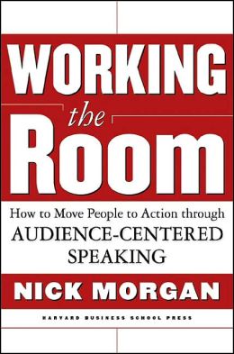 Working the Room: How to Move People to Action Through Audience-Centered Speaking Nick Morgan