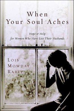 When Your Soul Aches: Hope and Help for Women Who Have Lost Their Husbands Lois Mowday Rabey