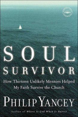 Soul Survivor: How Thirteen Unlikely Mentors Helped My Faith Survive the Church Philip Yancey