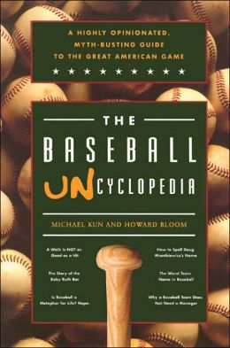 The Baseball Uncyclopedia: A Highly Opinionated, Myth-Busting Guide to the Great American Game Michael Kun and Howard Bloom