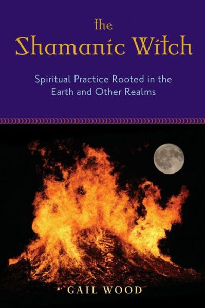 Shamanic Witch: Spiritual Practice Rooted in the Earth and Other Realms