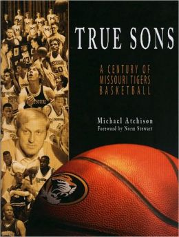 True Sons: A Century of Missouri Tigers Basketball Michael Atchison