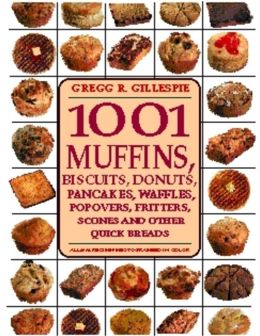 1001 Muffins, Biscuits, Donuts, Pancakes, Waffles, Popovers, Fritters, Scones, and Other Quick Breads