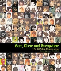 Here, There, and Everywhere: The 100 Best Beatles Songs Stephen Spignesi and Michael Lewis
