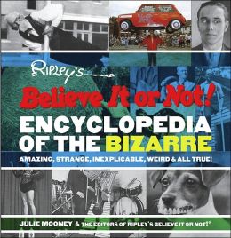 Ripley's Believe It or Not! Encyclopedia of the Bizarre: Amazing, Strange, Inexplicable, Weird and All True!