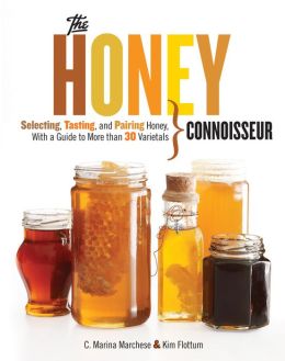 The Honey Connoisseur: Selecting, Tasting, and Pairing Honey, With a Guide to More Than 30 Varietals C. Marina Marchese and Kim Flottum