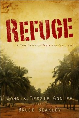 Refuge: A True Story of Faith and Civil War Bruce Beakley, John Gonleh and Bessie Gonleh