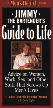 Jimmy the Bartender Guide to Life: Advice on Women, Work, Sex and Other Stuff That Screws up Men's Lives