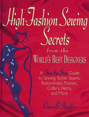 High Fashion Sewing Secrets from the World's Best Designers: A Step-by-Step Guide to Sewing Stylish Seams, Buttonholes, Pockets, Collars, Hems, and More