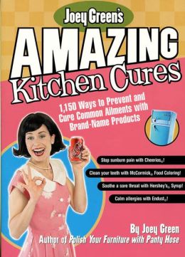Joey Green's Amazing Kitchen Cures: 1,150 Ways to Prevent and Cure Common Ailments with Brand-Name Products Joey Green