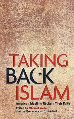 Taking Back Islam: American Muslims Reclaim Their Faith Producers of Beliefnet and Michael Wolfe