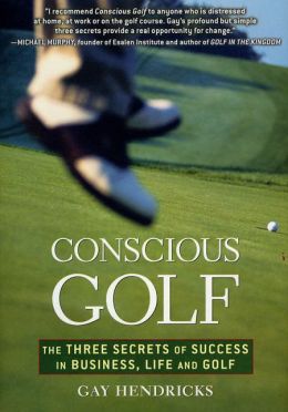 Conscious Golf: The Three Secrets of Success in Business, Life and Golf Gay Hendricks
