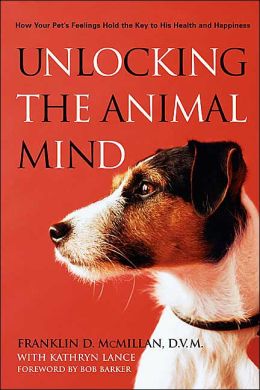 Unlocking the Animal Mind: How Your Pet's Feelings Hold the Key to His Health and Happiness Franklin McMillan, Kathryn Lance and Bob Barker