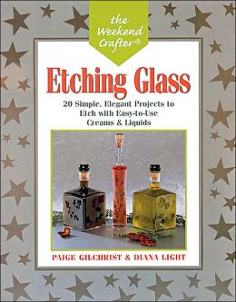 The Weekend Crafter: Etching Glass: 20 Simple, Elegant Projects to Etch with Easy-to-Use Creams and Liquids
