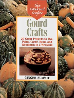 Gourd Crafts: 20 Great Projects to Dye, Paint, Cut, Carve, Bead and Woodburn in a Weekend (The Weekend Crafter) Ginger Summit