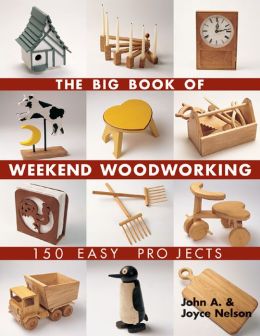 The Big Book of Weekend Woodworking: 150 Easy Projects by John Nelson 
