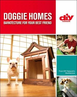 Doggie Homes (DIY): Barkitecture for Your Best Friend Matthew Klarich and Jeff Woods