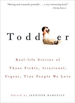 Toddler: Real-life Stories of Those Fickle, Irrational, Urgent, Tiny People We Love