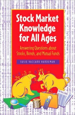 Stock Market Knowledge for All Ages: Answering Questions about Stocks, Bonds, and Mutual Funds Susie Vaccaro Hardeman