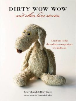 Dirty Wow Wow and Other Love Stories: A Tribute to the Threadbare Companions of Childhood Cheryl Katz, Jeffrey Katz and Hornick