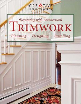 Decorating with Architectural Trimwork: Planning, Designing, Installing Jay Silber Mr.