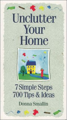 Unclutter Your Home: 7 Simple Steps, 700 Tips and Ideas