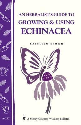An Herbalist's Guide to Growing and Using Echinacea: A Storey Country Wisdom Bulletin
