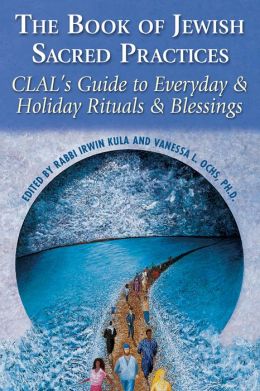 The Book of Jewish Sacred Practices: CLAL's Guide to Everyday and Holiday Rituals and Blessings